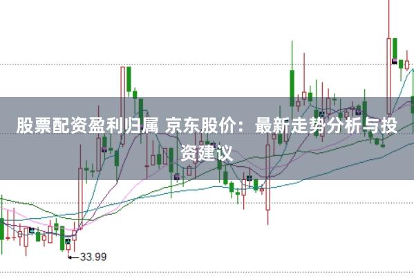 股票配资盈利归属 京东股价:最新走势分析与投资建议