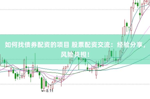 如何找债券配资的项目 股票配资交流:经验分享,风险共担!