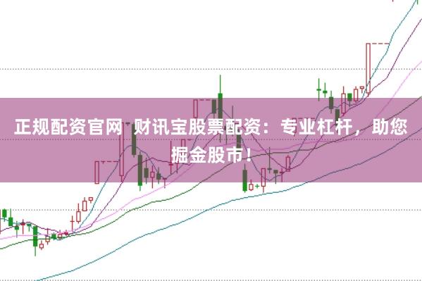 正规配资官网  财讯宝股票配资：专业杠杆，助您掘金股市！