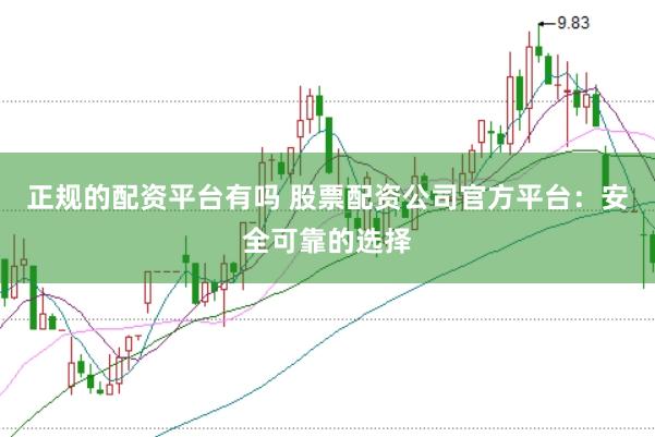 正规的配资平台有吗 股票配资公司官方平台：安全可靠的选择
