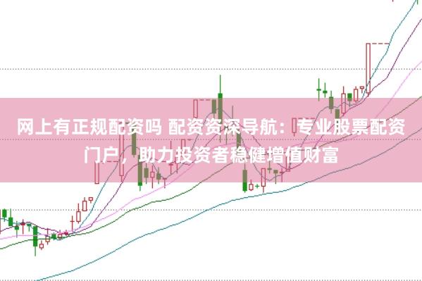 网上有正规配资吗 配资资深导航：专业股票配资门户，助力投资者稳健增值财富