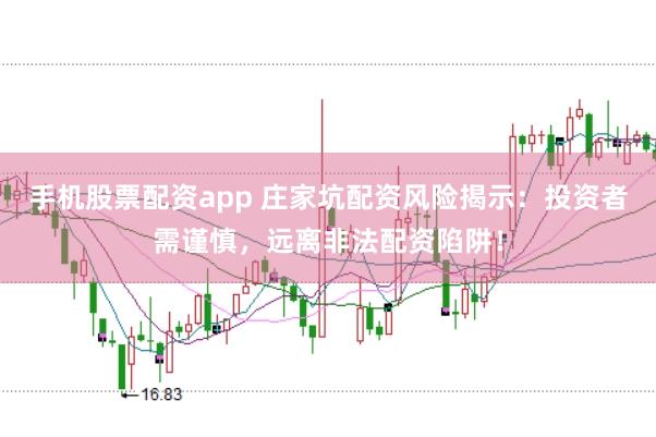 手机股票配资app 庄家坑配资风险揭示:投资者需谨慎,远离非法配资陷阱!