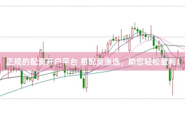 正规的配资开户平台 易配资涨选，助您轻松盈利！