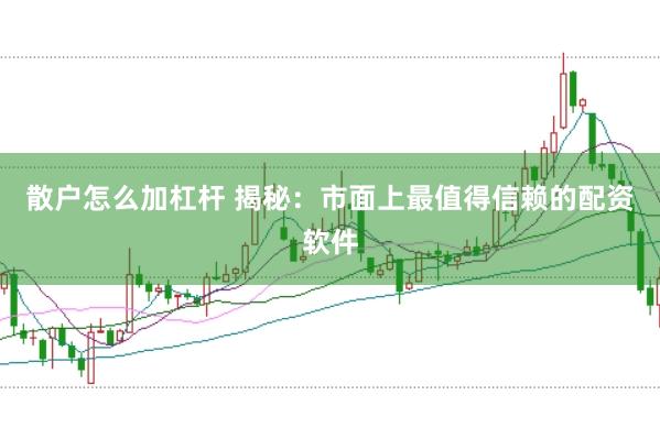 散户怎么加杠杆 揭秘：市面上最值得信赖的配资软件
