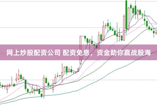 网上炒股配资公司 配资免息，资金助你赢战股海