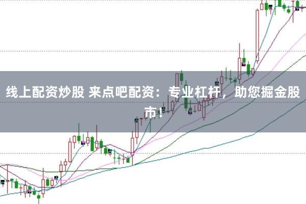 线上配资炒股 来点吧配资:专业杠杆,助您掘金股市!