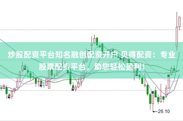 炒股配资平台知名融创配资开户 贝得配资：专业股票配资平台，助您轻松盈利！