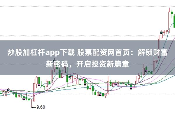 炒股加杠杆app下载 股票配资网首页:解锁财富新密码,开启投资新篇章