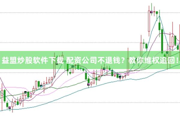 益盟炒股软件下载 配资公司不退钱?教你维权追回!