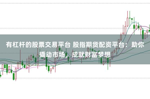 有杠杆的股票交易平台 股指期货配资平台:助你撬动市场,成就财富梦想