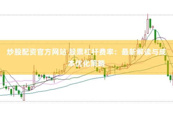 炒股配资官方网站 股票杠杆费率：最新解读与成本优化策略