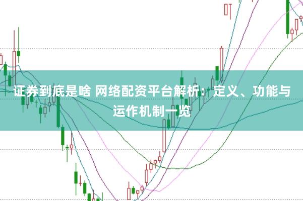 证券到底是啥 网络配资平台解析：定义、功能与运作机制一览