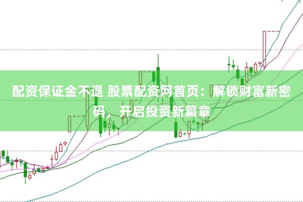 配资保证金不退 股票配资网首页：解锁财富新密码，开启投资新篇章