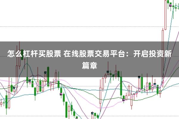 怎么杠杆买股票 在线股票交易平台:开启投资新篇章