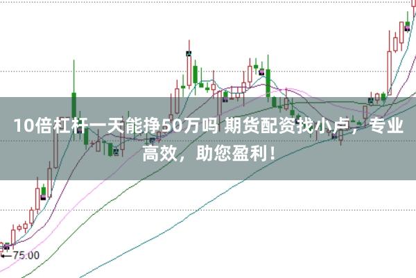 10倍杠杆一天能挣50万吗 期货配资找小卢,专业高效,助您盈利!