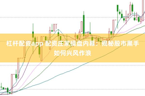杠杆配资app 配资庄家操盘内幕:揭秘股市黑手如何兴风作浪