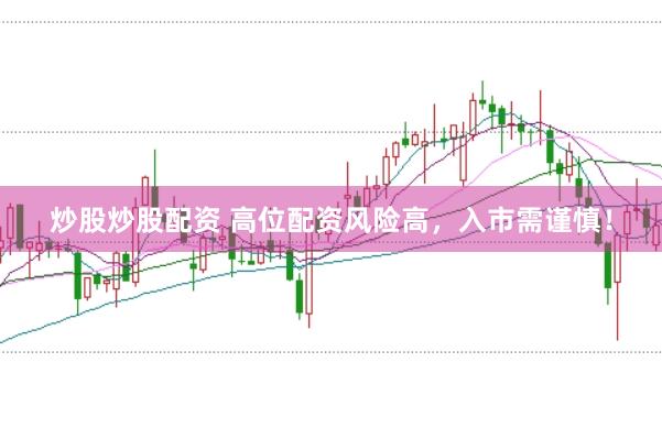 炒股炒股配资 高位配资风险高，入市需谨慎！