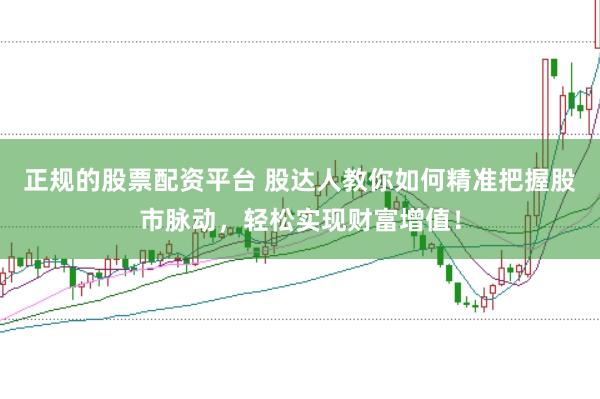 正规的股票配资平台 股达人教你如何精准把握股市脉动，轻松实现财富增值！