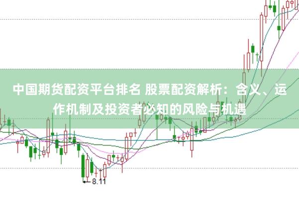 中国期货配资平台排名 股票配资解析：含义、运作机制及投资者必知的风险与机遇