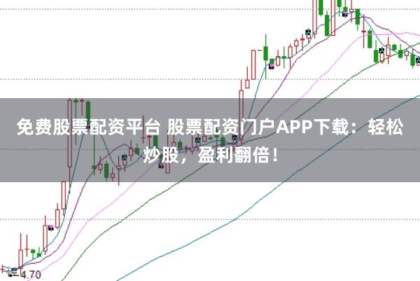 免费股票配资平台 股票配资门户APP下载：轻松炒股，盈利翻倍！