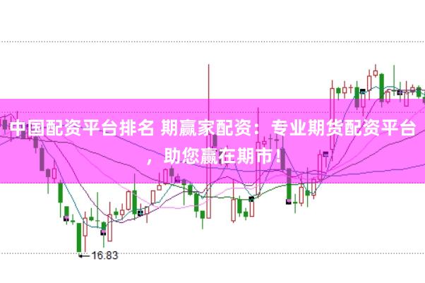 中国配资平台排名 期赢家配资：专业期货配资平台，助您赢在期市！