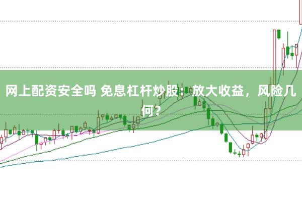 网上配资安全吗 免息杠杆炒股：放大收益，风险几何？