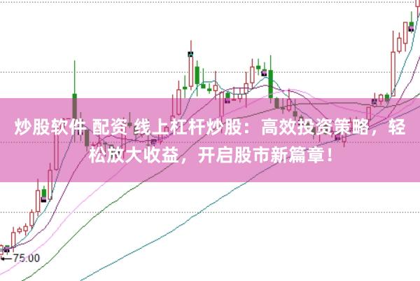 炒股软件 配资 线上杠杆炒股：高效投资策略，轻松放大收益，开启股市新篇章！