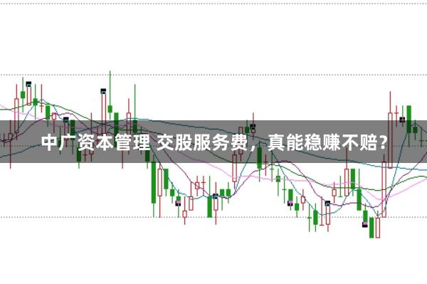 中广资本管理 交股服务费，真能稳赚不赔？