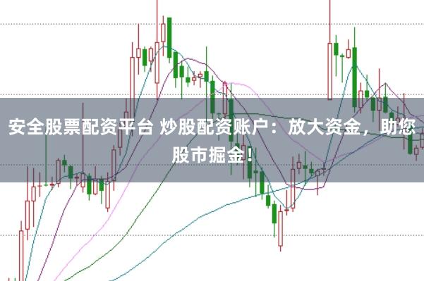 安全股票配资平台 炒股配资账户：放大资金，助您股市掘金！