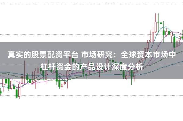 真实的股票配资平台 市场研究：全球资本市场中杠杆资金的产品设计深度分析