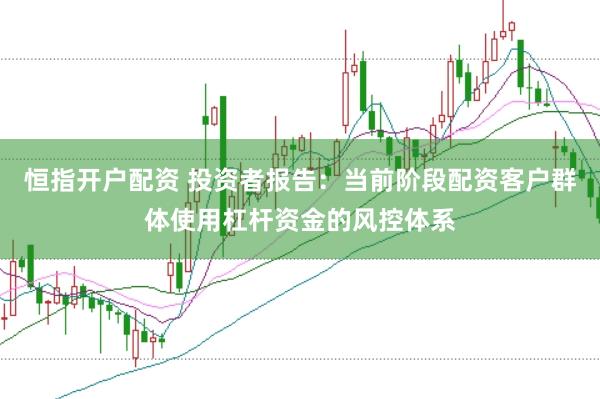 恒指开户配资 投资者报告:当前阶段配资客户群体使用杠杆资金的风控体系