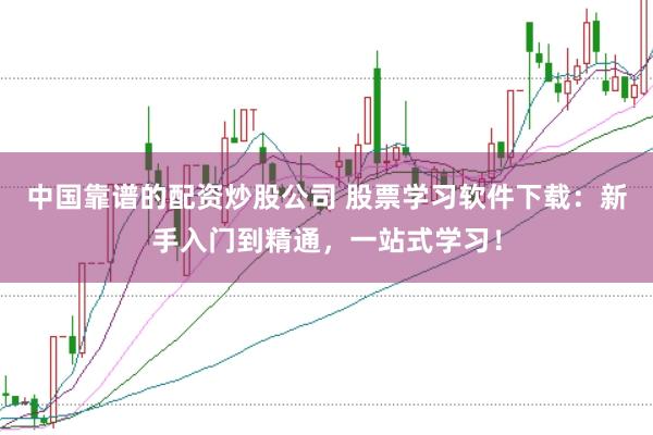 中国靠谱的配资炒股公司 股票学习软件下载：新手入门到精通，一站式学习！