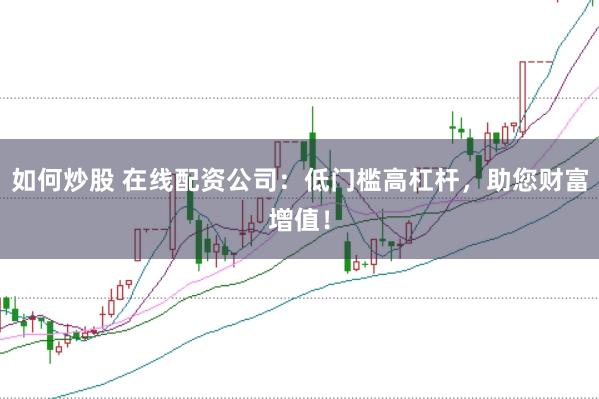 如何炒股 在线配资公司：低门槛高杠杆，助您财富增值！