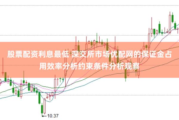 股票配资利息最低 深交所市场优配网的保证金占用效率分析约束条件分析观察