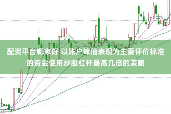 配资平台哪家好 以账户峰值表现为主要评价标准的资金使用炒股杠杆最高几倍的策略