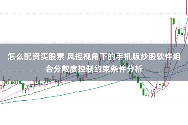 怎么配资买股票 风控视角下的手机版炒股软件组合分散度控制约束条件分析