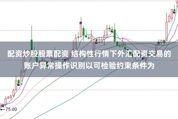 配资炒股股票配资 结构性行情下外汇配资交易的账户异常操作识别以可检验约束条件为