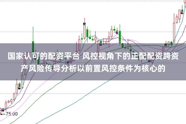 国家认可的配资平台 风控视角下的正配配资跨资产风险传导分析以前置风控条件为核心的