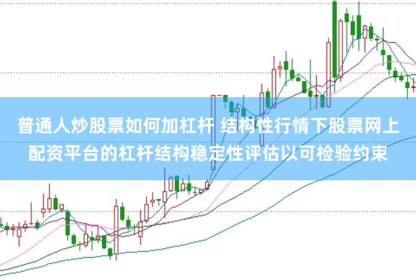 普通人炒股票如何加杠杆 结构性行情下股票网上配资平台的杠杆结构稳定性评估以可检验约束