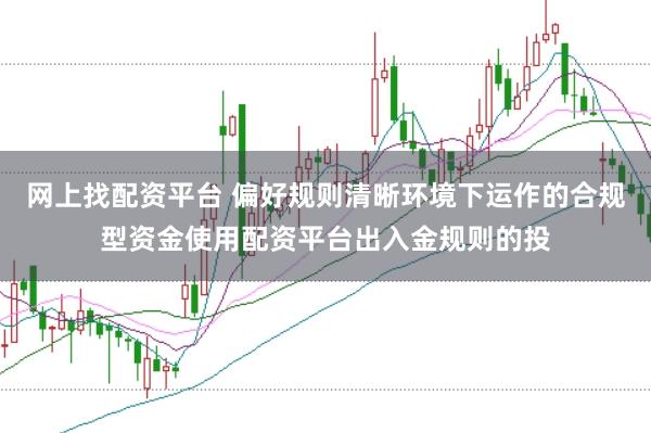 网上找配资平台 偏好规则清晰环境下运作的合规型资金使用配资平台出入金规则的投