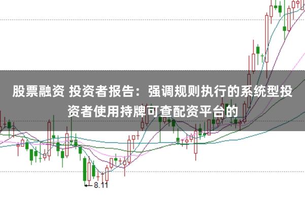 股票融资 投资者报告:强调规则执行的系统型投资者使用持牌可查配资平台的