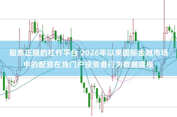 股票正规的杠杆平台 2026年以来国际金融市场中的配资在线门户投资者行为数据建模