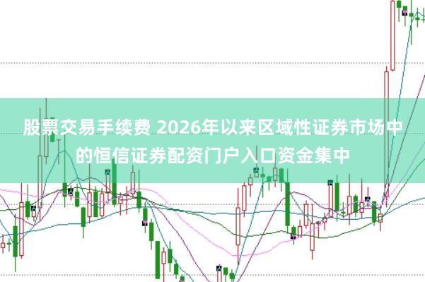 股票交易手续费 2026年以来区域性证券市场中的恒信证券配资门户入口资金集中