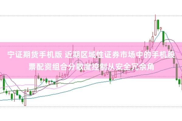 宁证期货手机版 近期区域性证券市场中的手机股票配资组合分散度控制从安全冗余角